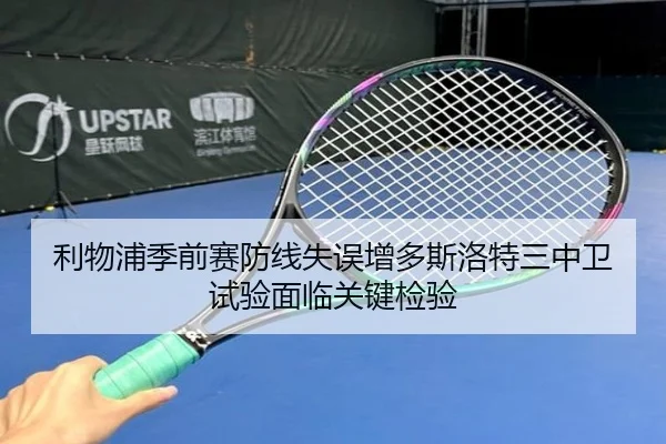 利物浦季前赛防线失误增多斯洛特三中卫试验面临关键检验